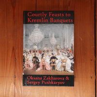 Courtly Feasts to Kremlin Banquets: A History of Celebration and Hospitality: Echoes of Russia's cuisine - Oksana Y Zakharova