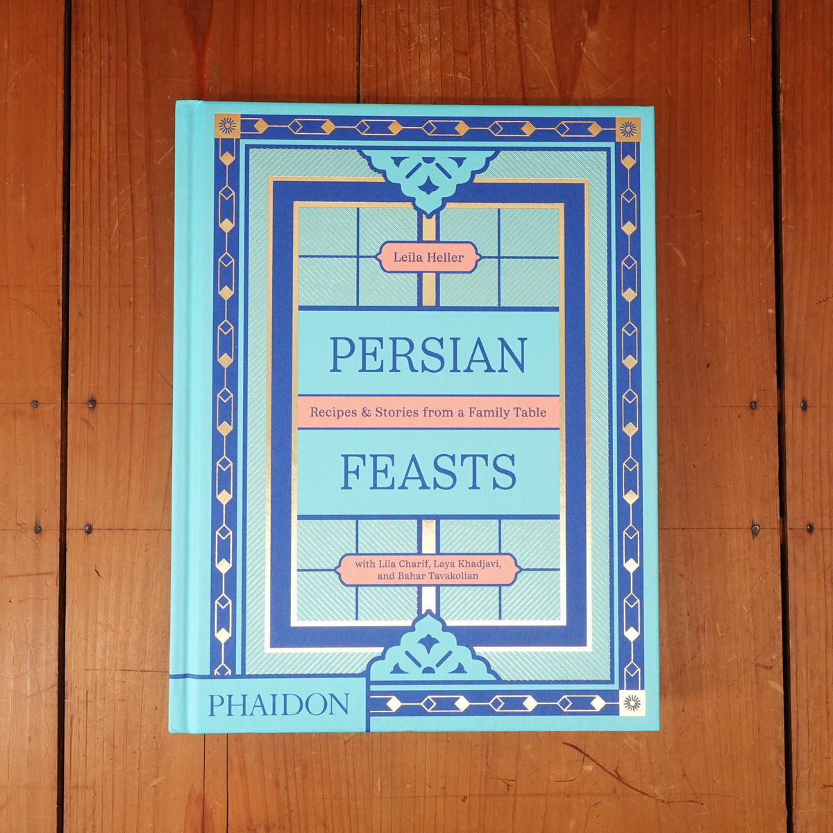 Persian Feasts: Recipes & Stories from a Family Table - Leila Taghinia-Milani Heller, Lila Charif, Laya Khadjavi, Bahar Tavakolian