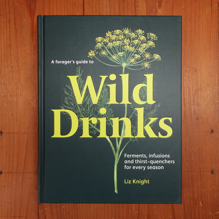 A Forager's Guide to Wild Drinks: Ferments, Infusions and Thirst-Quenchers for Every Season - Liz Knight