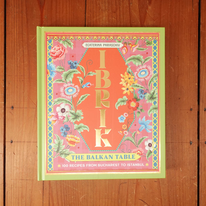 Ibrik: The Balkan Table 100 Recipes from Bucharest to Istanbul - Ecaterina Paraschiv-Poirson