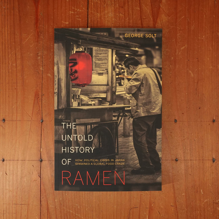 The Untold History of Ramen: How Political Crisis in Japan Spawned a Global Food Craze - George Solt
