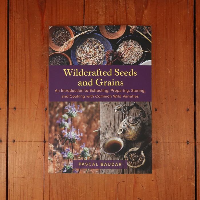 Wildcrafted Seeds and Grains: An Introduction to Extracting, Preparing, Storing, and Cooking with Common Wild Varieties - Pascal Baudar