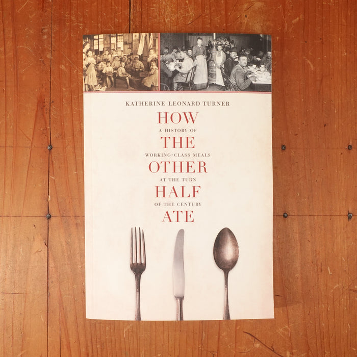 How The Other Half Ate - A History of Working-Class Meals at the Turn of the Century - Katherine Leonard Turner