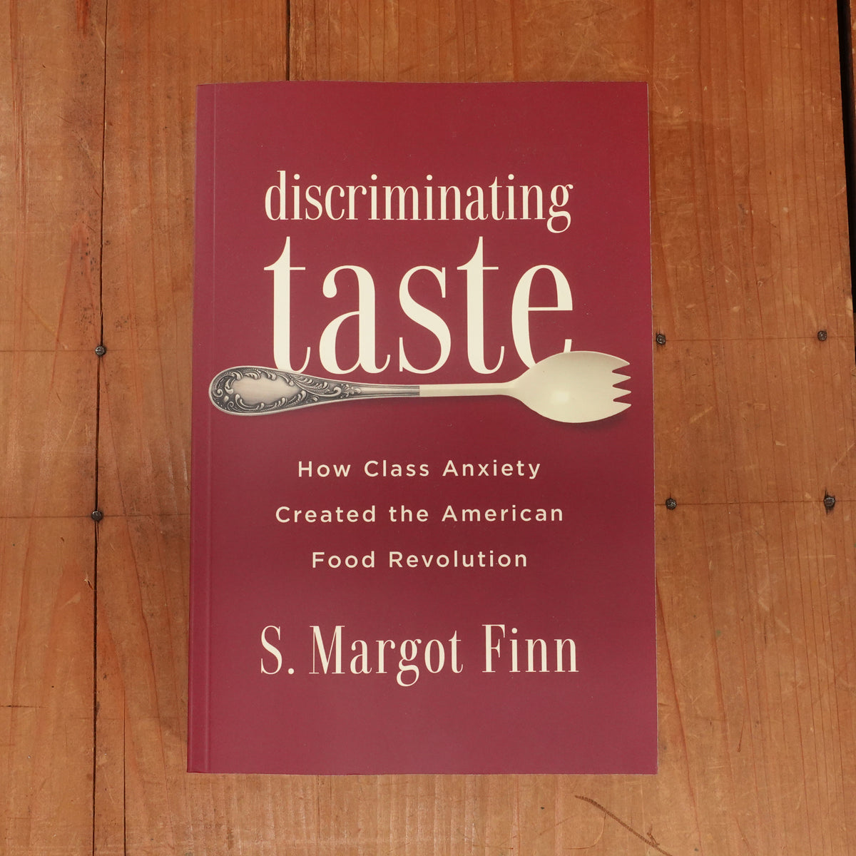 Discriminating Taste: How Class Anxiety Created the American Food Revolution - S. Margot Finn