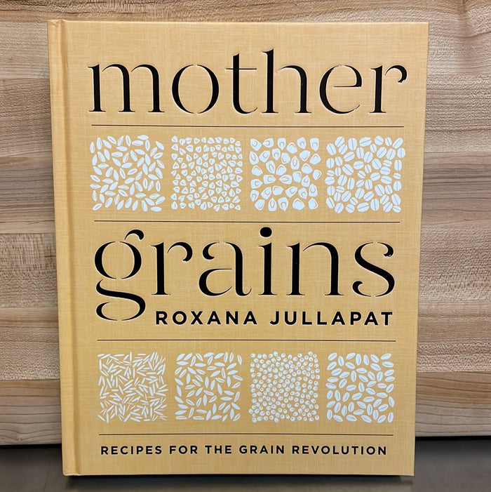 Mother Grains: Recipes for the Grain Revolution - Roxana Jullapat